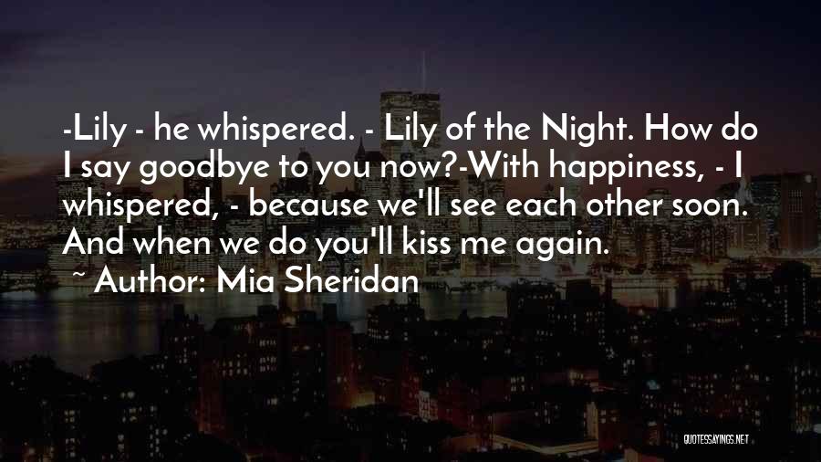 Mia Sheridan Quotes: -lily - He Whispered. - Lily Of The Night. How Do I Say Goodbye To You Now?-with Happiness, - I