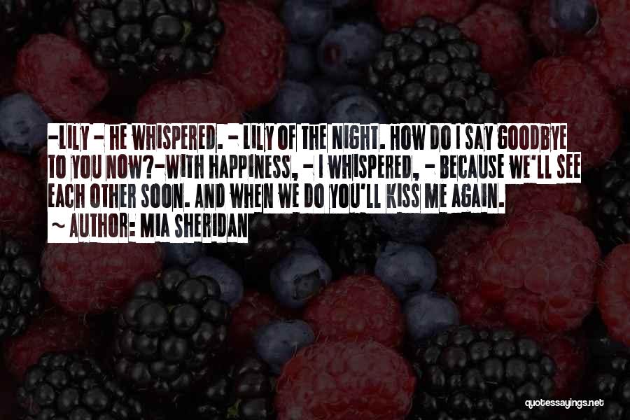 Mia Sheridan Quotes: -lily - He Whispered. - Lily Of The Night. How Do I Say Goodbye To You Now?-with Happiness, - I