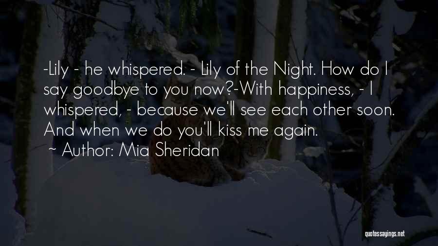 Mia Sheridan Quotes: -lily - He Whispered. - Lily Of The Night. How Do I Say Goodbye To You Now?-with Happiness, - I