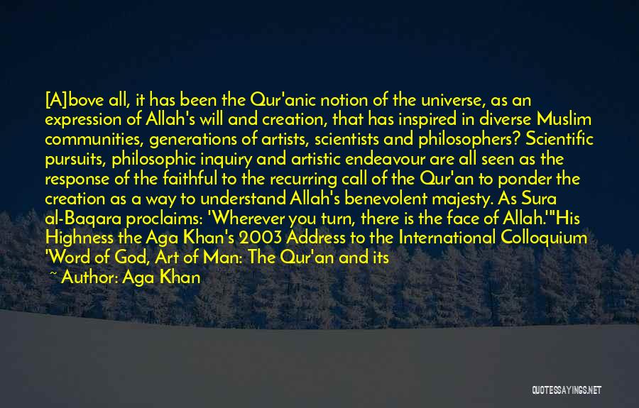 Aga Khan Quotes: [a]bove All, It Has Been The Qur'anic Notion Of The Universe, As An Expression Of Allah's Will And Creation, That