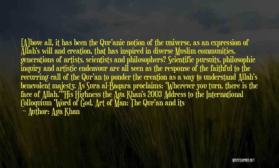 Aga Khan Quotes: [a]bove All, It Has Been The Qur'anic Notion Of The Universe, As An Expression Of Allah's Will And Creation, That