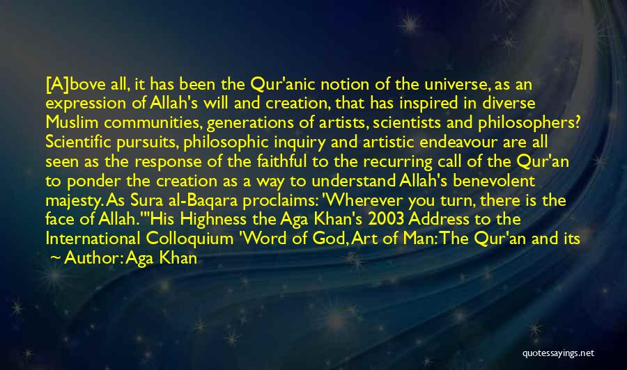 Aga Khan Quotes: [a]bove All, It Has Been The Qur'anic Notion Of The Universe, As An Expression Of Allah's Will And Creation, That