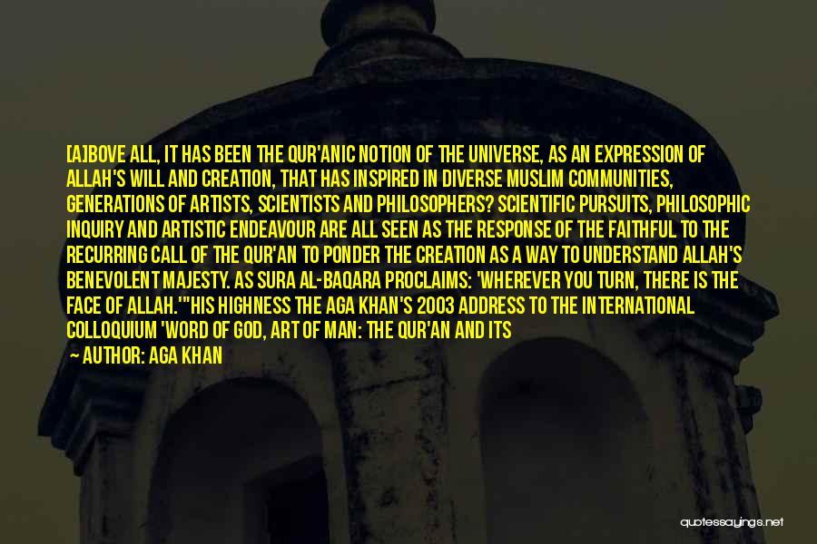 Aga Khan Quotes: [a]bove All, It Has Been The Qur'anic Notion Of The Universe, As An Expression Of Allah's Will And Creation, That