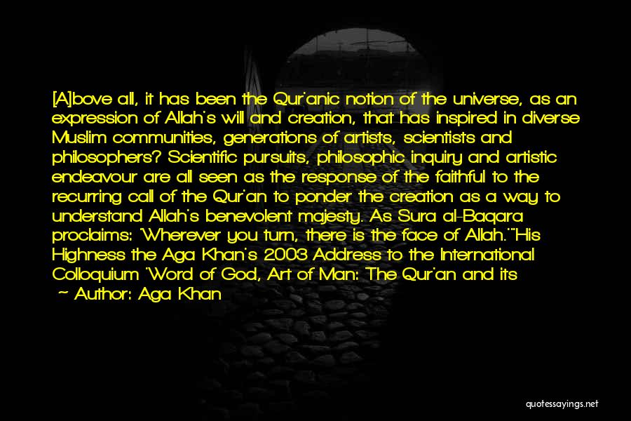 Aga Khan Quotes: [a]bove All, It Has Been The Qur'anic Notion Of The Universe, As An Expression Of Allah's Will And Creation, That