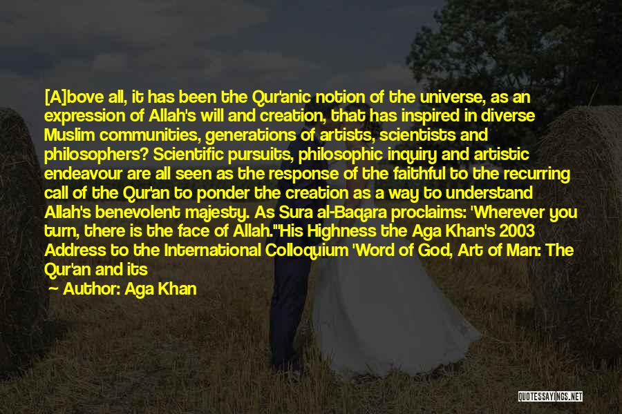 Aga Khan Quotes: [a]bove All, It Has Been The Qur'anic Notion Of The Universe, As An Expression Of Allah's Will And Creation, That