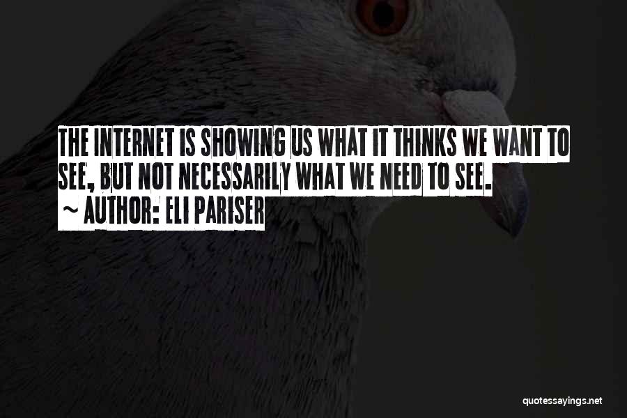 Eli Pariser Quotes: The Internet Is Showing Us What It Thinks We Want To See, But Not Necessarily What We Need To See.