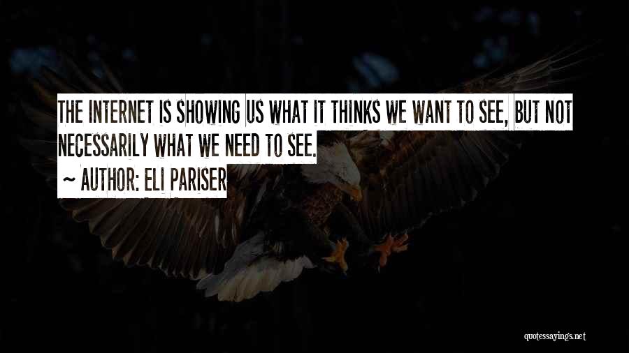 Eli Pariser Quotes: The Internet Is Showing Us What It Thinks We Want To See, But Not Necessarily What We Need To See.