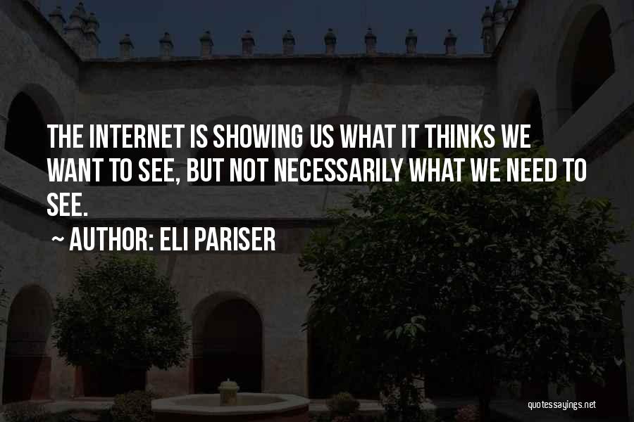 Eli Pariser Quotes: The Internet Is Showing Us What It Thinks We Want To See, But Not Necessarily What We Need To See.