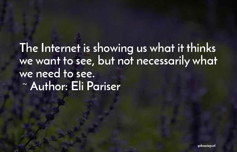 Eli Pariser Quotes: The Internet Is Showing Us What It Thinks We Want To See, But Not Necessarily What We Need To See.