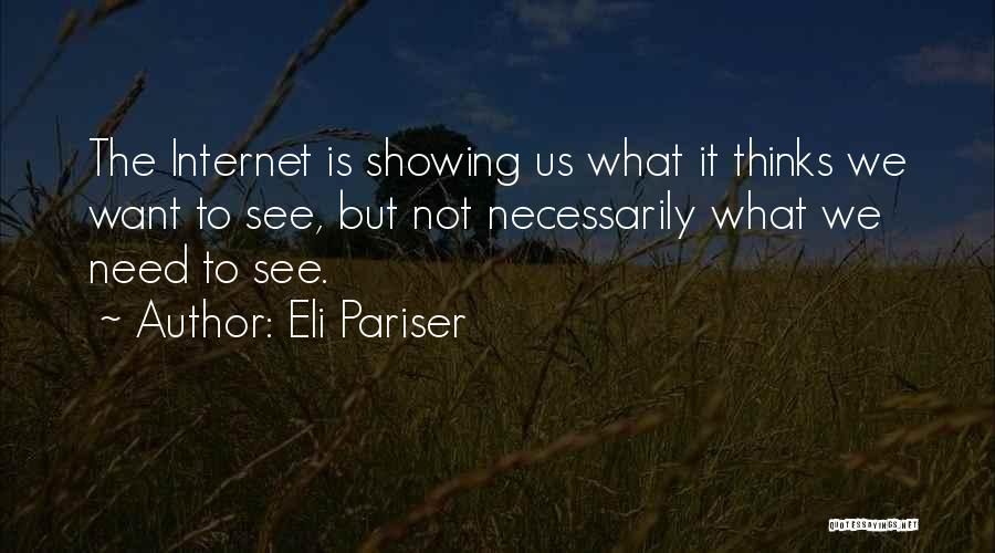 Eli Pariser Quotes: The Internet Is Showing Us What It Thinks We Want To See, But Not Necessarily What We Need To See.