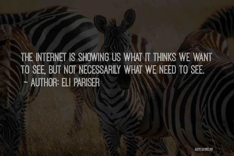 Eli Pariser Quotes: The Internet Is Showing Us What It Thinks We Want To See, But Not Necessarily What We Need To See.