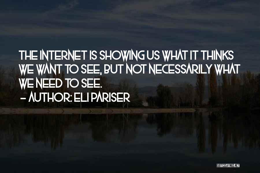 Eli Pariser Quotes: The Internet Is Showing Us What It Thinks We Want To See, But Not Necessarily What We Need To See.