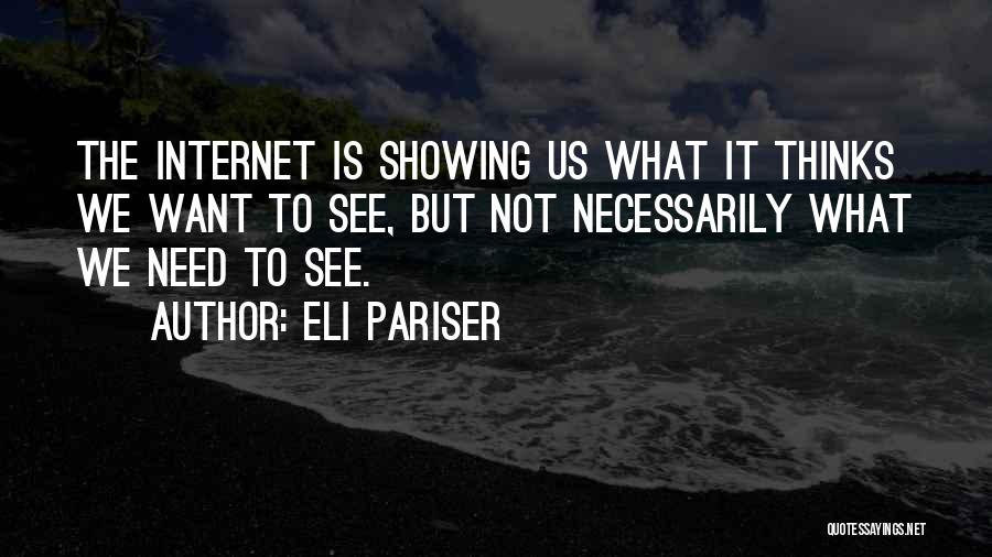 Eli Pariser Quotes: The Internet Is Showing Us What It Thinks We Want To See, But Not Necessarily What We Need To See.