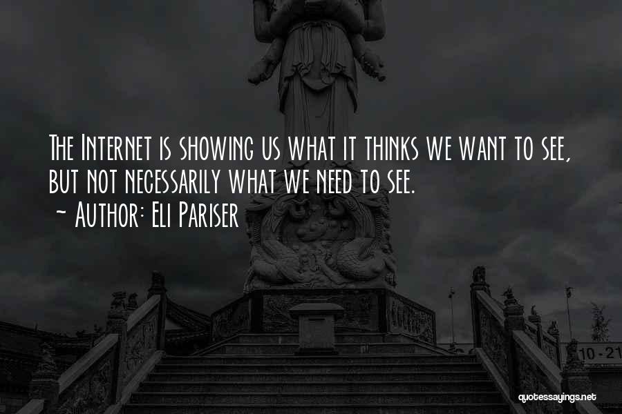 Eli Pariser Quotes: The Internet Is Showing Us What It Thinks We Want To See, But Not Necessarily What We Need To See.