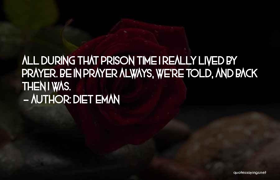 Diet Eman Quotes: All During That Prison Time I Really Lived By Prayer. Be In Prayer Always, We're Told, And Back Then I