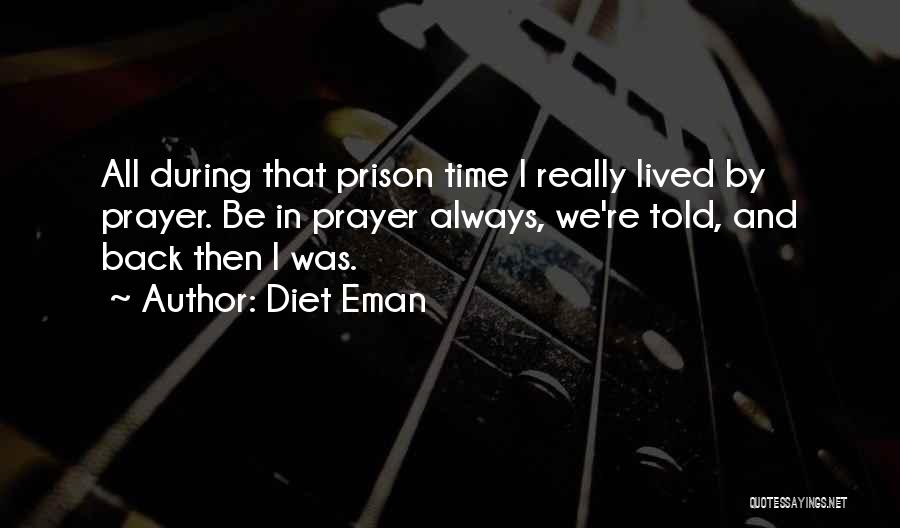 Diet Eman Quotes: All During That Prison Time I Really Lived By Prayer. Be In Prayer Always, We're Told, And Back Then I