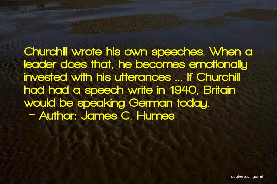 James C. Humes Quotes: Churchill Wrote His Own Speeches. When A Leader Does That, He Becomes Emotionally Invested With His Utterances ... If Churchill