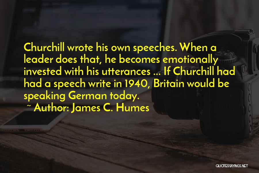 James C. Humes Quotes: Churchill Wrote His Own Speeches. When A Leader Does That, He Becomes Emotionally Invested With His Utterances ... If Churchill