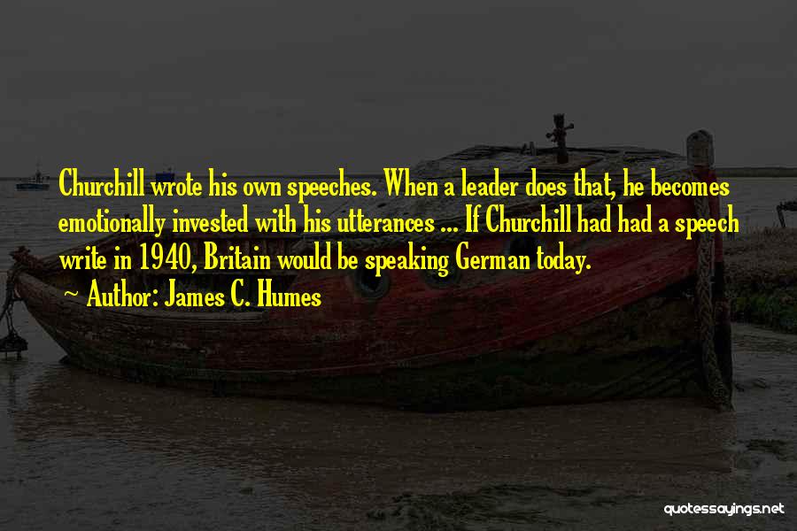 James C. Humes Quotes: Churchill Wrote His Own Speeches. When A Leader Does That, He Becomes Emotionally Invested With His Utterances ... If Churchill