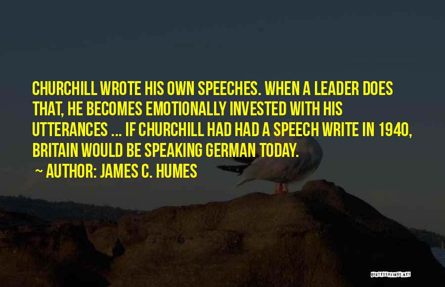 James C. Humes Quotes: Churchill Wrote His Own Speeches. When A Leader Does That, He Becomes Emotionally Invested With His Utterances ... If Churchill