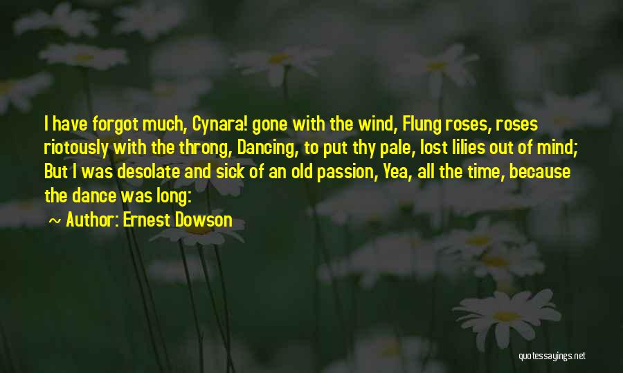 Ernest Dowson Quotes: I Have Forgot Much, Cynara! Gone With The Wind, Flung Roses, Roses Riotously With The Throng, Dancing, To Put Thy