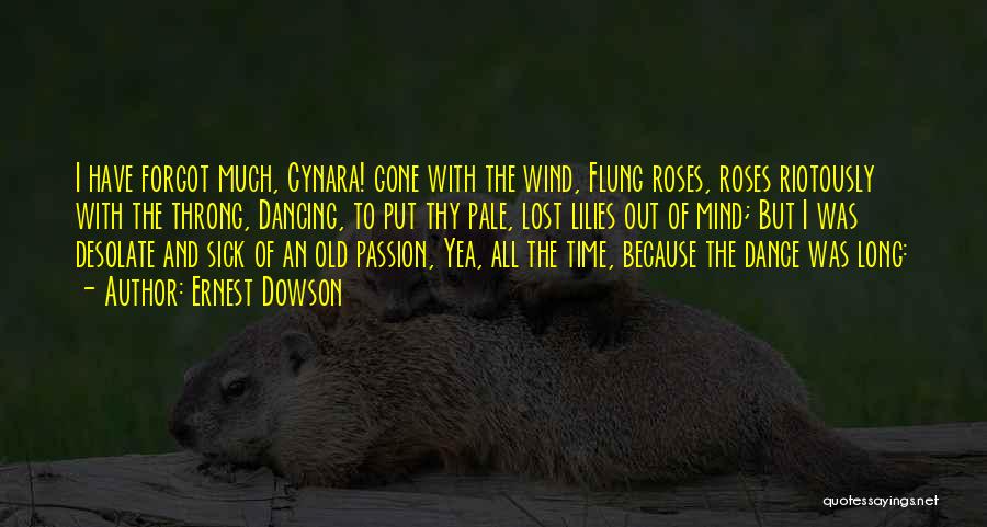 Ernest Dowson Quotes: I Have Forgot Much, Cynara! Gone With The Wind, Flung Roses, Roses Riotously With The Throng, Dancing, To Put Thy