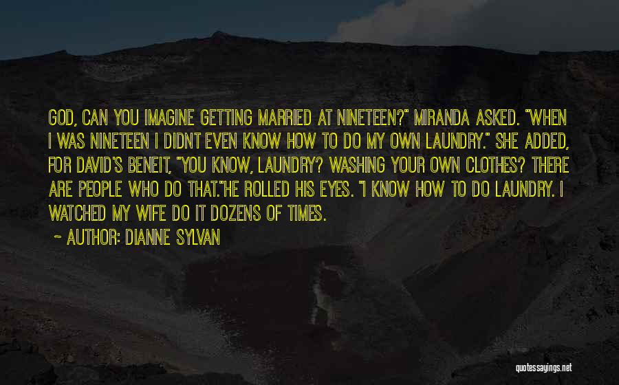 Dianne Sylvan Quotes: God, Can You Imagine Getting Married At Nineteen? Miranda Asked. When I Was Nineteen I Didnt Even Know How To