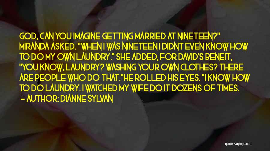 Dianne Sylvan Quotes: God, Can You Imagine Getting Married At Nineteen? Miranda Asked. When I Was Nineteen I Didnt Even Know How To