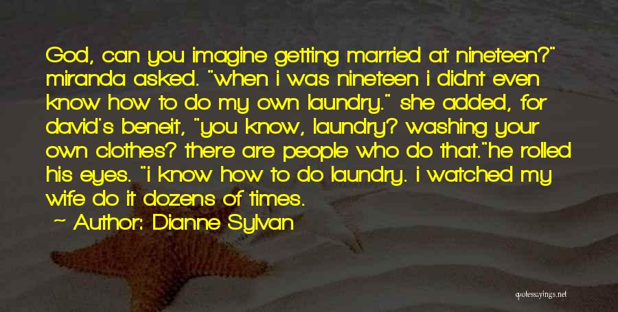 Dianne Sylvan Quotes: God, Can You Imagine Getting Married At Nineteen? Miranda Asked. When I Was Nineteen I Didnt Even Know How To