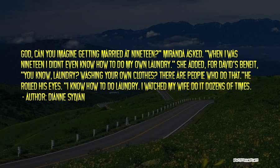 Dianne Sylvan Quotes: God, Can You Imagine Getting Married At Nineteen? Miranda Asked. When I Was Nineteen I Didnt Even Know How To