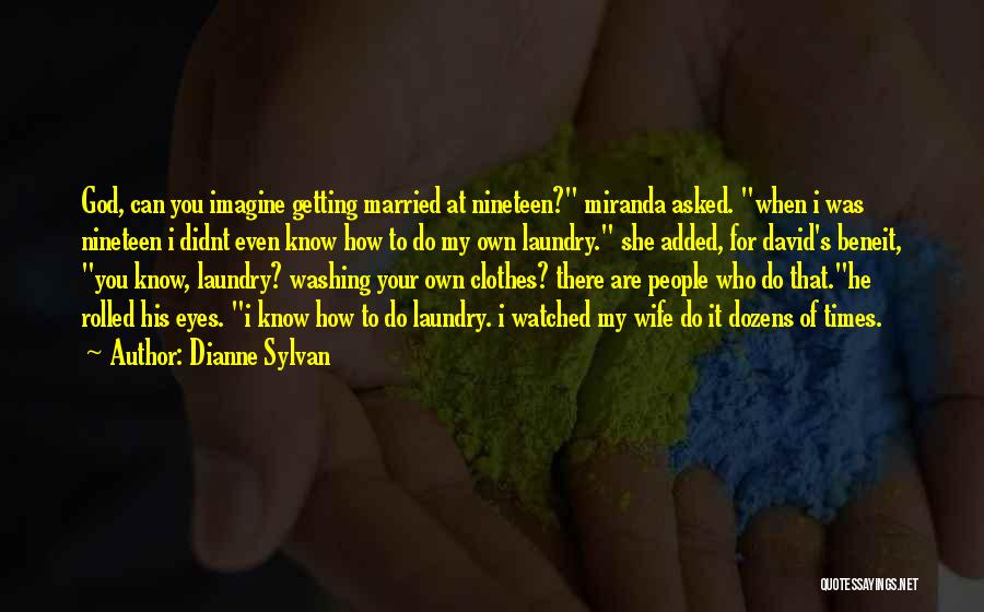 Dianne Sylvan Quotes: God, Can You Imagine Getting Married At Nineteen? Miranda Asked. When I Was Nineteen I Didnt Even Know How To