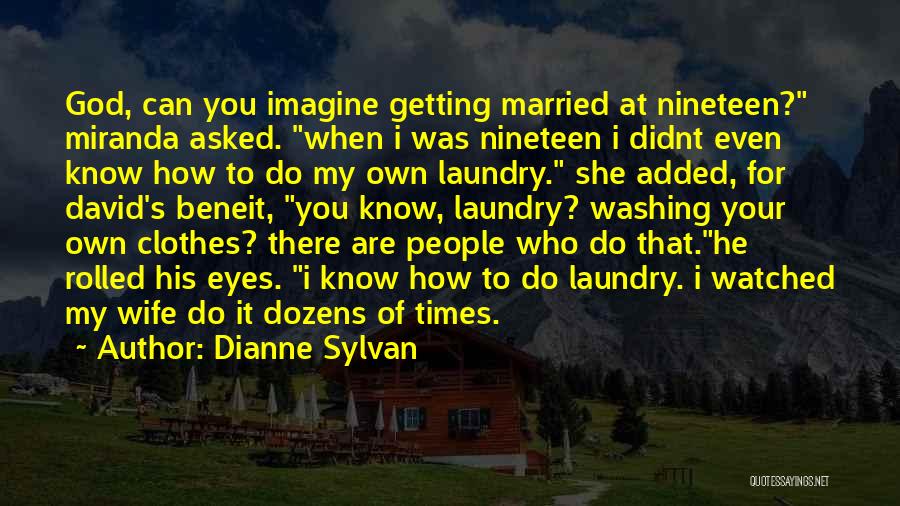 Dianne Sylvan Quotes: God, Can You Imagine Getting Married At Nineteen? Miranda Asked. When I Was Nineteen I Didnt Even Know How To