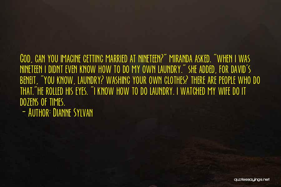 Dianne Sylvan Quotes: God, Can You Imagine Getting Married At Nineteen? Miranda Asked. When I Was Nineteen I Didnt Even Know How To