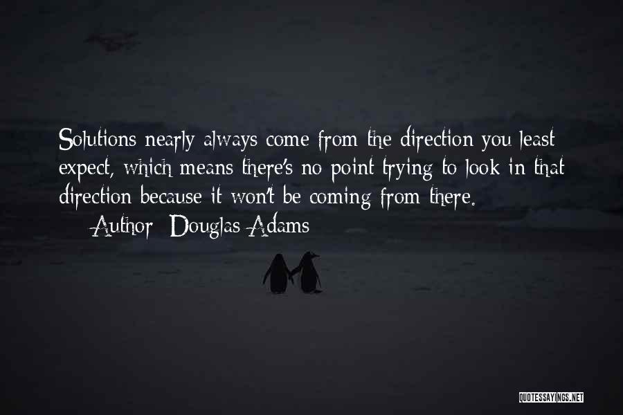 Douglas Adams Quotes: Solutions Nearly Always Come From The Direction You Least Expect, Which Means There's No Point Trying To Look In That