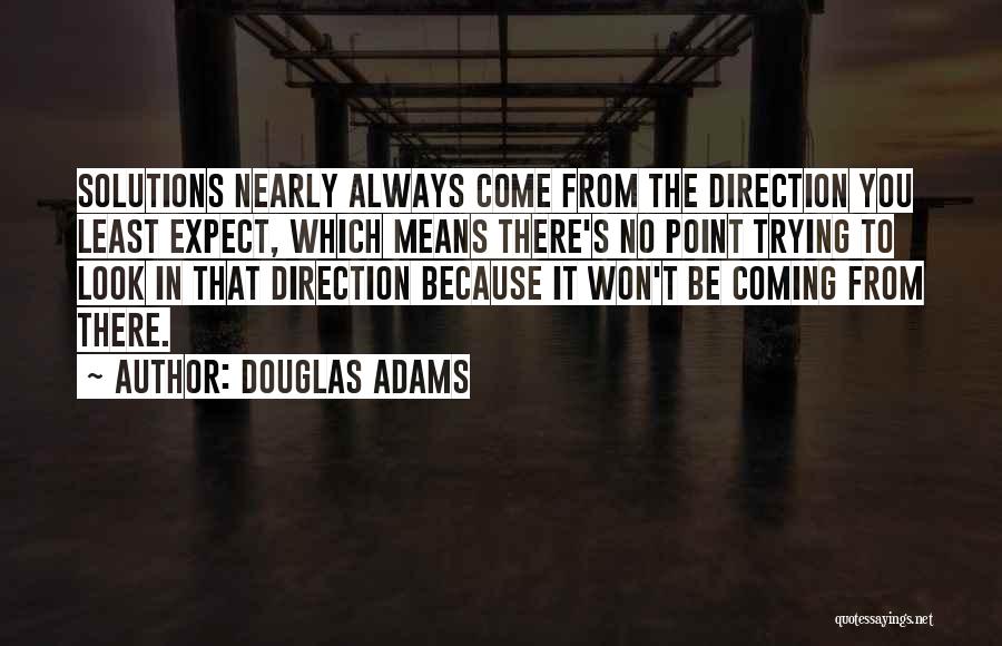 Douglas Adams Quotes: Solutions Nearly Always Come From The Direction You Least Expect, Which Means There's No Point Trying To Look In That