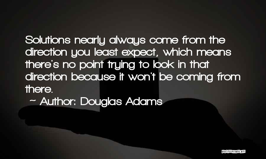 Douglas Adams Quotes: Solutions Nearly Always Come From The Direction You Least Expect, Which Means There's No Point Trying To Look In That