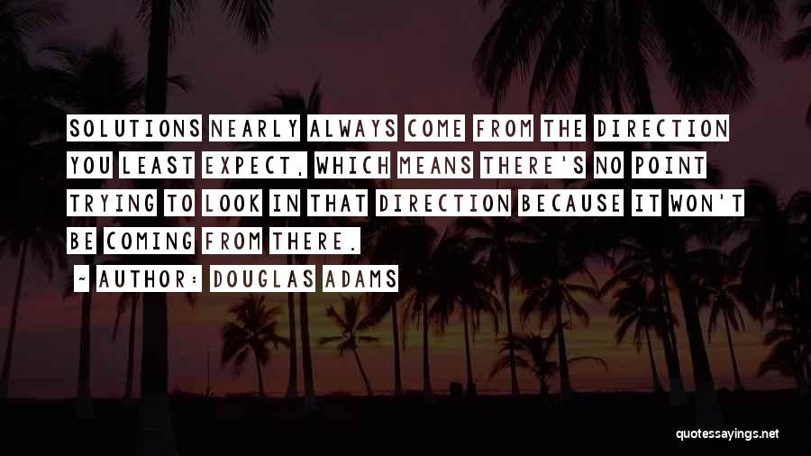 Douglas Adams Quotes: Solutions Nearly Always Come From The Direction You Least Expect, Which Means There's No Point Trying To Look In That