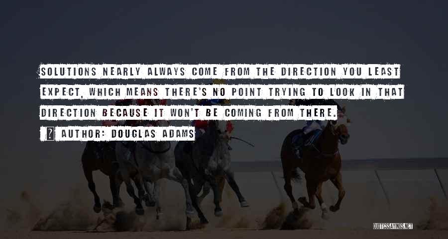 Douglas Adams Quotes: Solutions Nearly Always Come From The Direction You Least Expect, Which Means There's No Point Trying To Look In That