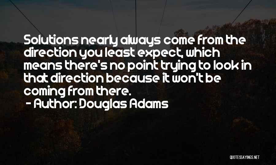 Douglas Adams Quotes: Solutions Nearly Always Come From The Direction You Least Expect, Which Means There's No Point Trying To Look In That