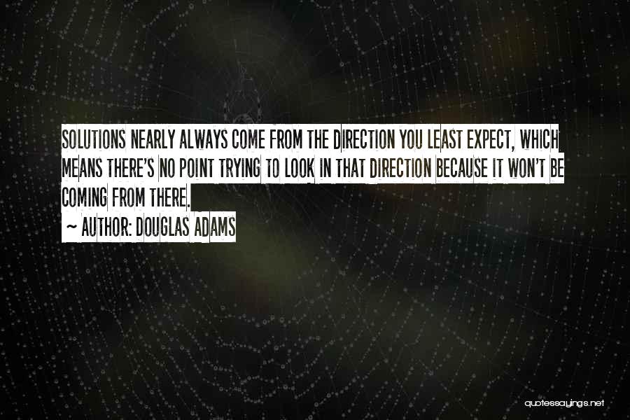 Douglas Adams Quotes: Solutions Nearly Always Come From The Direction You Least Expect, Which Means There's No Point Trying To Look In That