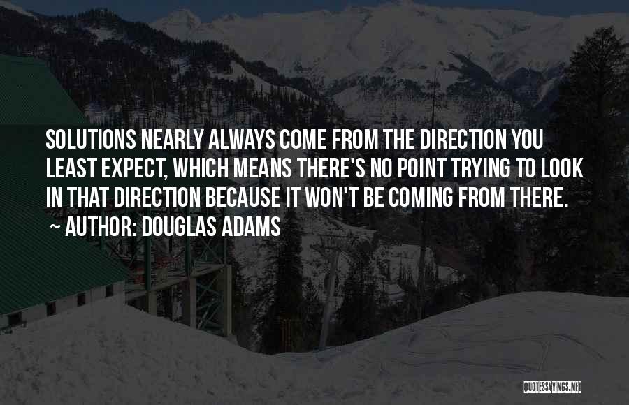 Douglas Adams Quotes: Solutions Nearly Always Come From The Direction You Least Expect, Which Means There's No Point Trying To Look In That