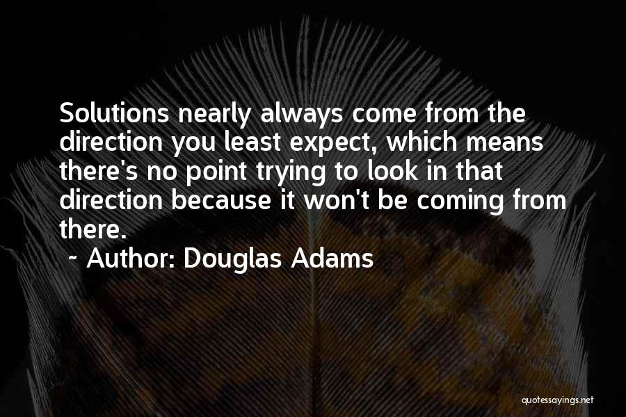 Douglas Adams Quotes: Solutions Nearly Always Come From The Direction You Least Expect, Which Means There's No Point Trying To Look In That