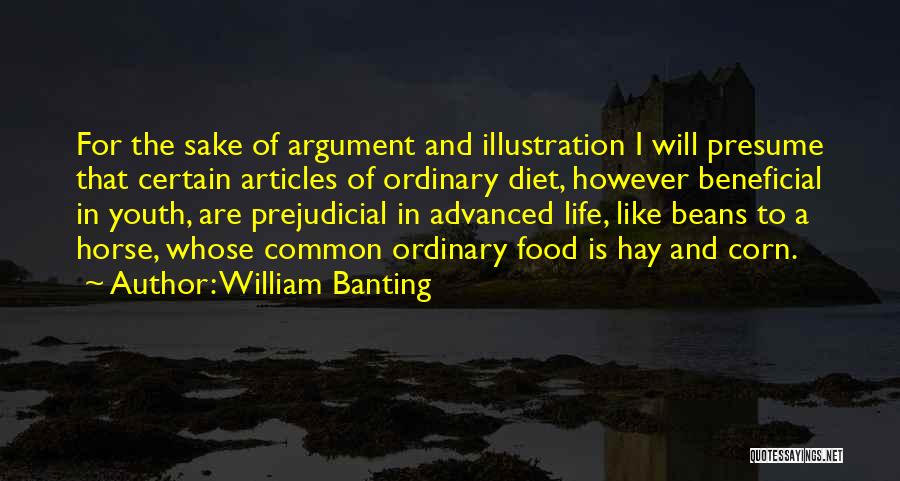 William Banting Quotes: For The Sake Of Argument And Illustration I Will Presume That Certain Articles Of Ordinary Diet, However Beneficial In Youth,
