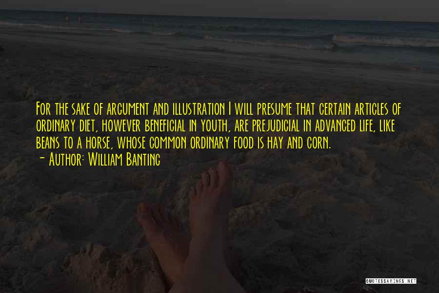William Banting Quotes: For The Sake Of Argument And Illustration I Will Presume That Certain Articles Of Ordinary Diet, However Beneficial In Youth,