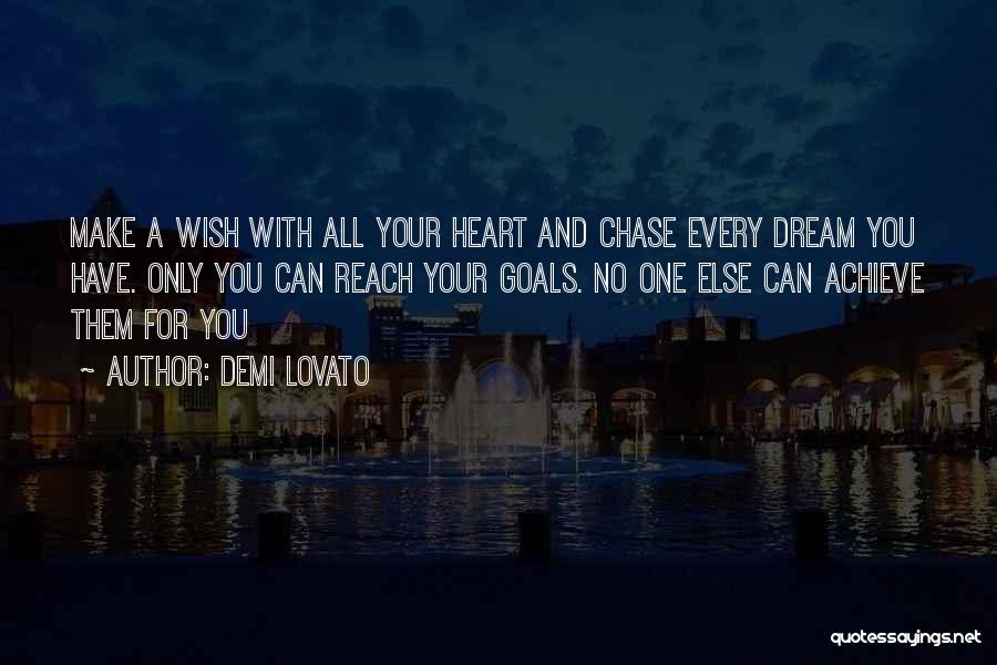 Demi Lovato Quotes: Make A Wish With All Your Heart And Chase Every Dream You Have. Only You Can Reach Your Goals. No