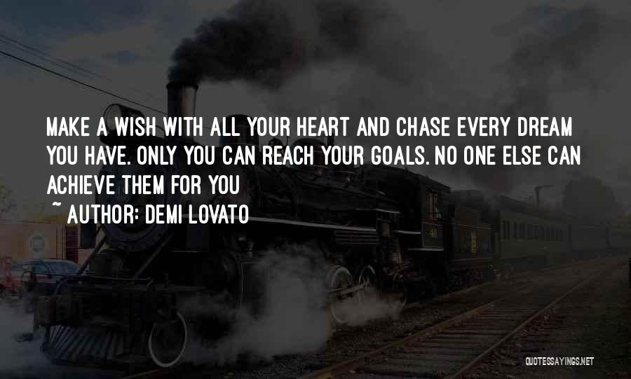 Demi Lovato Quotes: Make A Wish With All Your Heart And Chase Every Dream You Have. Only You Can Reach Your Goals. No