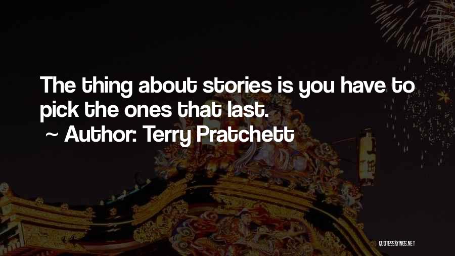 Terry Pratchett Quotes: The Thing About Stories Is You Have To Pick The Ones That Last.