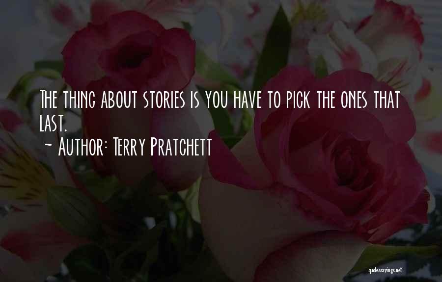 Terry Pratchett Quotes: The Thing About Stories Is You Have To Pick The Ones That Last.