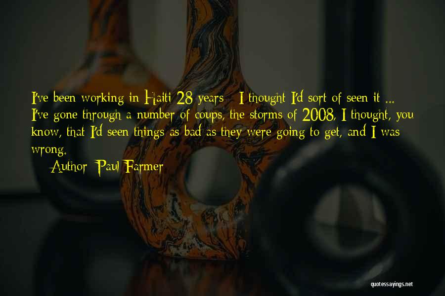 Paul Farmer Quotes: I've Been Working In Haiti 28 Years - I Thought I'd Sort Of Seen It ... I've Gone Through A