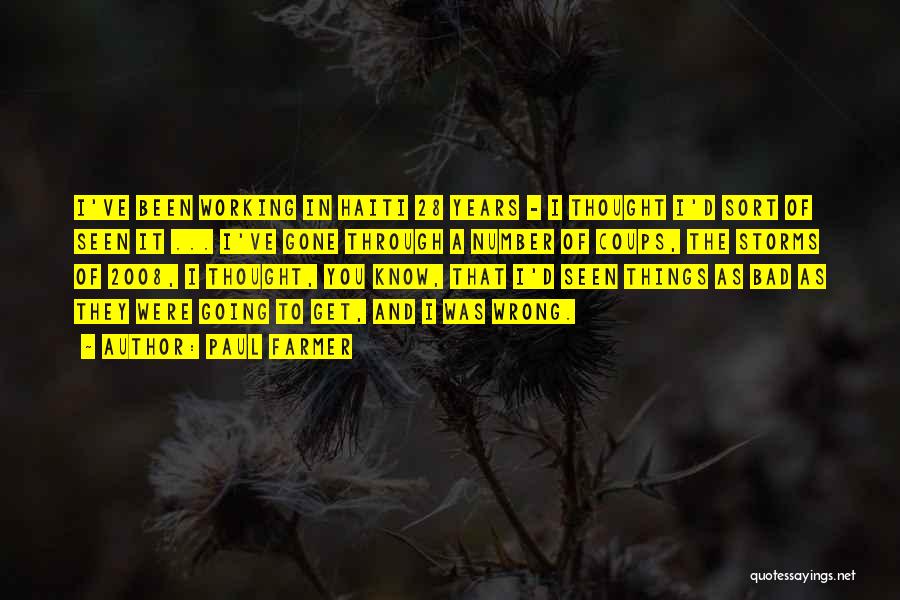 Paul Farmer Quotes: I've Been Working In Haiti 28 Years - I Thought I'd Sort Of Seen It ... I've Gone Through A